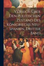 Versuch Über Den Politischen Zustand Des Königriechs Neu-Spanien, Dritter Band af Anonymous