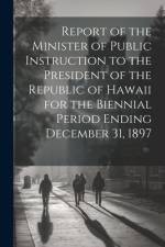 Report of the Minister of Public Instruction to the President of the Republic of Hawaii for the Biennial Period Ending December 31, 1897 af Anonymous