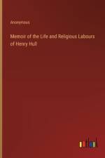 Memoir of the Life and Religious Labours of Henry Hull af Anonymous