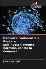 Demenza confidenziale: Puntare sull'invecchiamento normale, contro la demenza af Joseph D'Arrigo