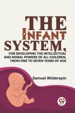 The Infant System, For Developing The Intellectual And Moral Powers Of All Children, From One To Seven Years Of Age af Samuel Wilderspin