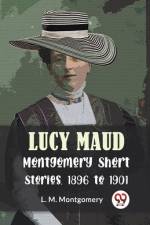 Lucy Maud Montgomery Short Stories, 1896 To 1901 af L M Montgomery