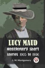 Lucy Maud Montgomery Short Stories, 1905 To 1906 af L M Montgomery