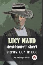 Lucy Maud Montgomery Short Stories, 1907 To 1908 af L M Montgomery