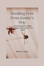 Breaking Free from Anxiety's Grip af Michael J Capps