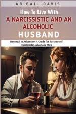 How To Live With A Narcissistic And An Alcoholic Husband af Abigail Davis