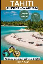 Tahiti Guide de Voyage 2024 af John P Wade