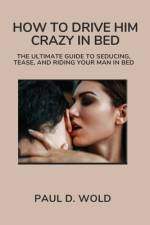 How to Drive Him Crazy in Bed af Paul D Wold