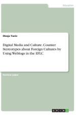 Digital Media and Culture. Counter Stereotypes about Foreign Cultures by Using Weblogs in the EFLC af Olesja Yaniv