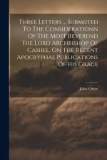 Three Letters ... Submiited To The Considerationn Of The Most Reverend The Lord Archbishop Of Cashel, On The Recent Apocryphal Publications Of His Grace af John Oxlee