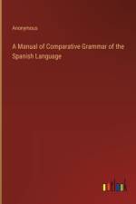 A Manual of Comparative Grammar of the Spanish Language af Anonymous