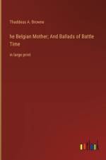 he Belgian Mother; And Ballads of Battle Time af Thaddeus A. Browne