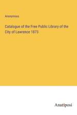 Catalogue of the Free Public Library of the City of Lawrence 1873 af Anonymous