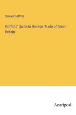 Griffiths' Guide to the Iron Trade of Great Britain af Samuel Griffiths