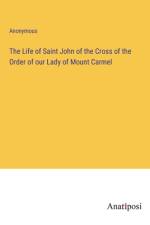The Life of Saint John of the Cross of the Order of our Lady of Mount Carmel af Anonymous