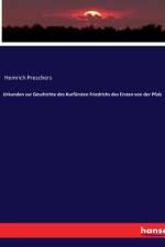 Urkunden zur Geschichte des Kurfürsten Friedrichs des Ersten von der Pfalz af Heinrich Preschers