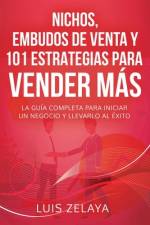 Nichos, Embudos de Venta Y 101 Estrategias Para Vender Más af Luis Zelaya