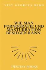 WIE MAN PORNOGRAFIE UND MASTURBATION BESIEGEN KANN by Viny Georges BEKO af Viny Georges Beko