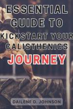 Essential Guide to Kickstart Your Calisthenics Journey af Dailenf D Johnson