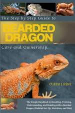 The Step-by-Step Guide to Bearded Dragon Care and Ownership af Curtis J Kent