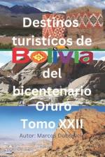 Destinos turisticos de Bolivia del bicentenario Oruro Tomo XXII af Marcos Dubravcic