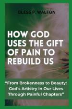 How God Uses the Gift of Pain to Rebuild Us af Bless P Walton