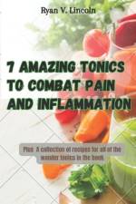 Seven Amazing Tonics To Combat Pain and Inflammation af Ryan V Lincoln
