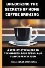 Unlocking the Secrets of Home Coffee Brewing af Marcus Washington Elijah