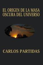 El Origen de la Masa Oscura del Universo af Carlos L Partidas