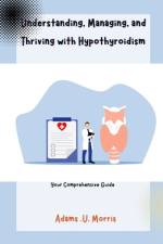 Understanding, Managing, and Thriving with Hypothyroidism af Adams U Morris