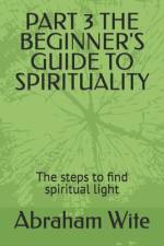 Part 3 the Beginner's Guide to Spirituality af Abraham Wite