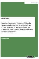 Feridun Zaimoglus 'Koppstoff. Kanaka Sprak vom Rande der Gesellschaft' als mögliche Unterrichtsbehandlung im handlungs- und produktionsorientierten Literaturunterricht af Nuran Aksoy