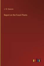Report on the Fossil Plants af J. W. Dawson