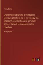 Grand Moving Diorama of Hindostan; Displaying the Scenery of the Hoogly, the Bhagirathi, and the Ganges, from Fort William, Bengal, to Gangoutri, in the Himalaya