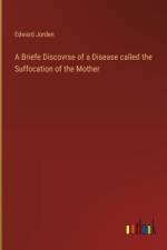 A Briefe Discovrse of a Disease called the Suffocation of the Mother af Edward Jorden