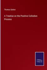 A Treatise on the Positive Collodion Process