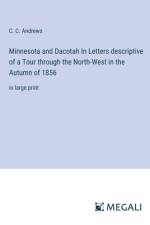 Minnesota and Dacotah In Letters descriptive of a Tour through the North-West in the Autumn of 1856 af C. C. Andrews