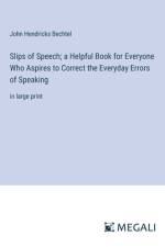 Slips of Speech; a Helpful Book for Everyone Who Aspires to Correct the Everyday Errors of Speaking af John Hendricks Bechtel