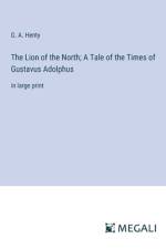 The Lion of the North; A Tale of the Times of Gustavus Adolphus af G. A. Henty