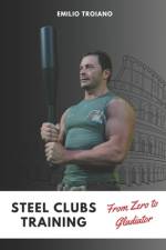 Steel Clubs Training - From Zero to Gladiator af Emilio Troiano