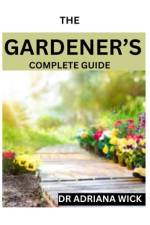 The Gardener's Complete Guide af Adriana Wick