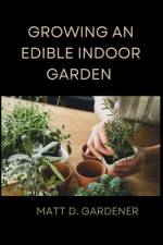 Growing an Edible Indoor Garden af Matt D Gardener