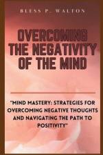 Overcoming the Negativity of the Mind af Bless P Walton