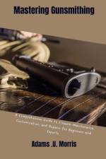 Mastering Gunsmithing af Adams U Morris