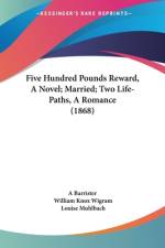 Five Hundred Pounds Reward, A Novel; Married; Two Life-Paths, A Romance (1868) af A Barrister