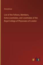 List of the Fellows, Members, Extra-Licentiates, and Licentiates of the Royal College of Physicians of London af Anonymous