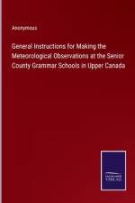 General Instructions for Making the Meteorological Observations at the Senior County Grammar Schools in Upper Canada af Anonymous