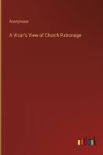 A Vicar's View of Church Patronage af Anonymous