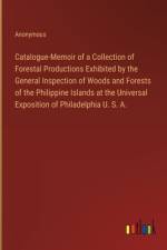 Catalogue-Memoir of a Collection of Forestal Productions Exhibited by the General Inspection of Woods and Forests of the Philippine Islands at the Universal Exposition of Philadelphia U. S. A. af Anonymous