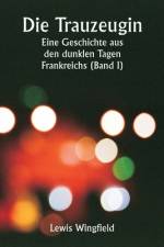 Die Trauzeugin Eine Geschichte aus den dunklen Tagen Frankreichs (Band I) af Lewis Wingfield